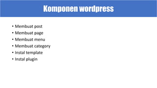 Komponen wordpress
• Membuat post
• Membuat page
• Membuat menu
• Membuat category
• Instal template
• Instal plugin
 