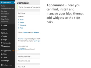 Appearance	
  –	
  here	
  you	
  
can	
  ﬁnd,	
  install	
  and	
  
manage	
  your	
  blog	
  theme	
  ,	
  
add	
  widgets	
  to	
  the	
  side	
  
bars.	
  
 