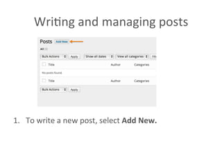 WriAng	
  and	
  managing	
  posts	
  	
  
1.  To	
  write	
  a	
  new	
  post,	
  select	
  Add	
  New.	
  
 