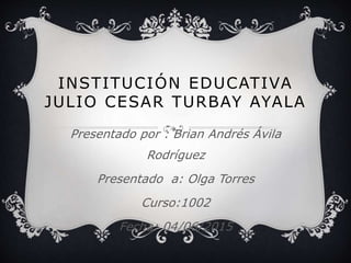 INSTITUCIÓN
EDUCATIVA JULIO
CESAR TURBAY
Presentado por : Brian Ávila
Presentado a: Olga torres
Curso: 1002
 