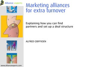 Alliance experts
                          Marketing alliances
                          for extra turnover

                          Explaining how you can find
                          partners and set up a deal structure




                          ALFRED GRIFFIOEN




www.allianceexperts.com
 