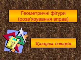 Геометричні фігури
(розв’язування вправ)
Казкова історія
 