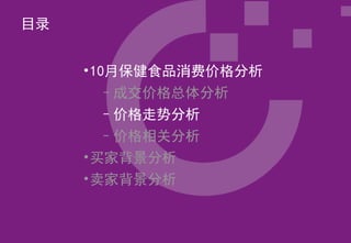 目录


     •10月保健食品消费价格分析
       –成交价格总体分析
       –价格走势分析
       –价格相关分析
     •买家背景分析
     •卖家背景分析
 