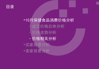 目录


     •10月保健食品消费价格分析
       –成交价格总体分析
       –价格走势分析
       –价格相关分析
     •买家背景分析
     •卖家背景分析
 