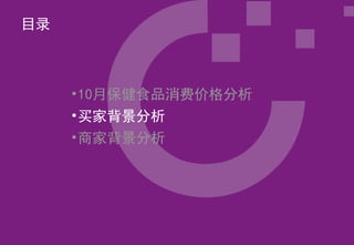 目录



     •10月保健食品消费价格分析
     •买家背景分析
     •商家背景分析
 