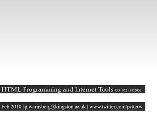 HTML Programming and Internet Tools CO1052 / CO2052

Feb 2010 | p.warnsberg@kingston.ac.uk | www.twitter.com/petterw
 
