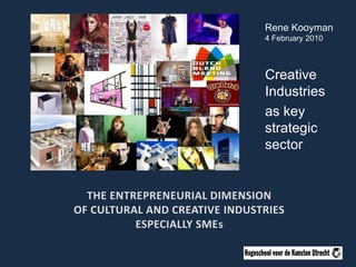 Rene Kooyman 4 February 2010 Creative Industries as key strategic sector The entrepreneurial dimensionof cultural and creative industriesespecially SMEs 