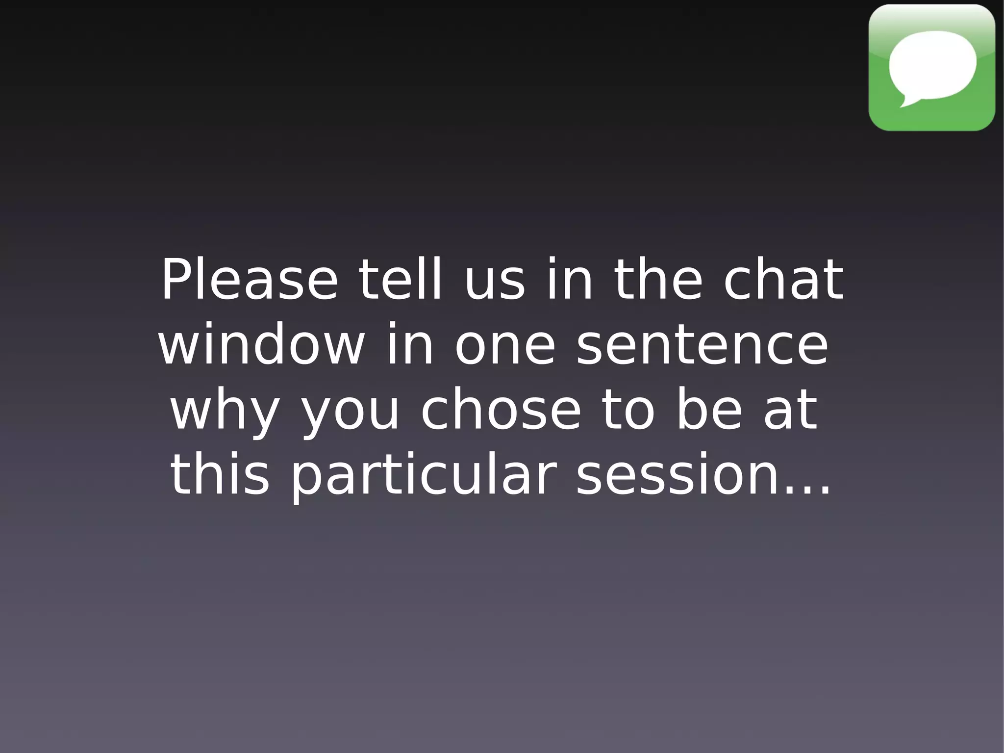 Please tell us in the chat
window in one sentence
why you chose to be at
this particular session...
 