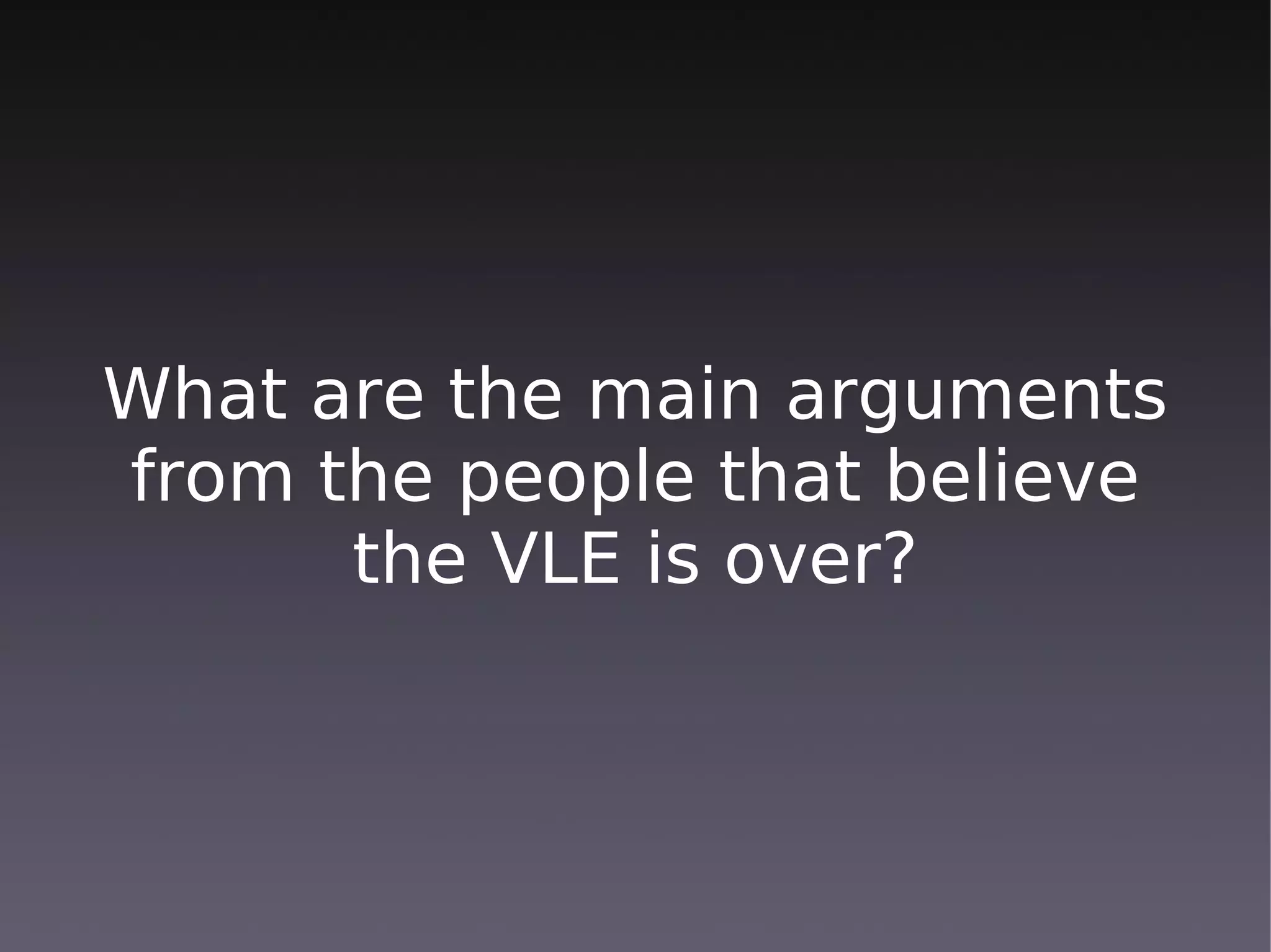 What are the main arguments
from the people that believe
      the VLE is over?
 