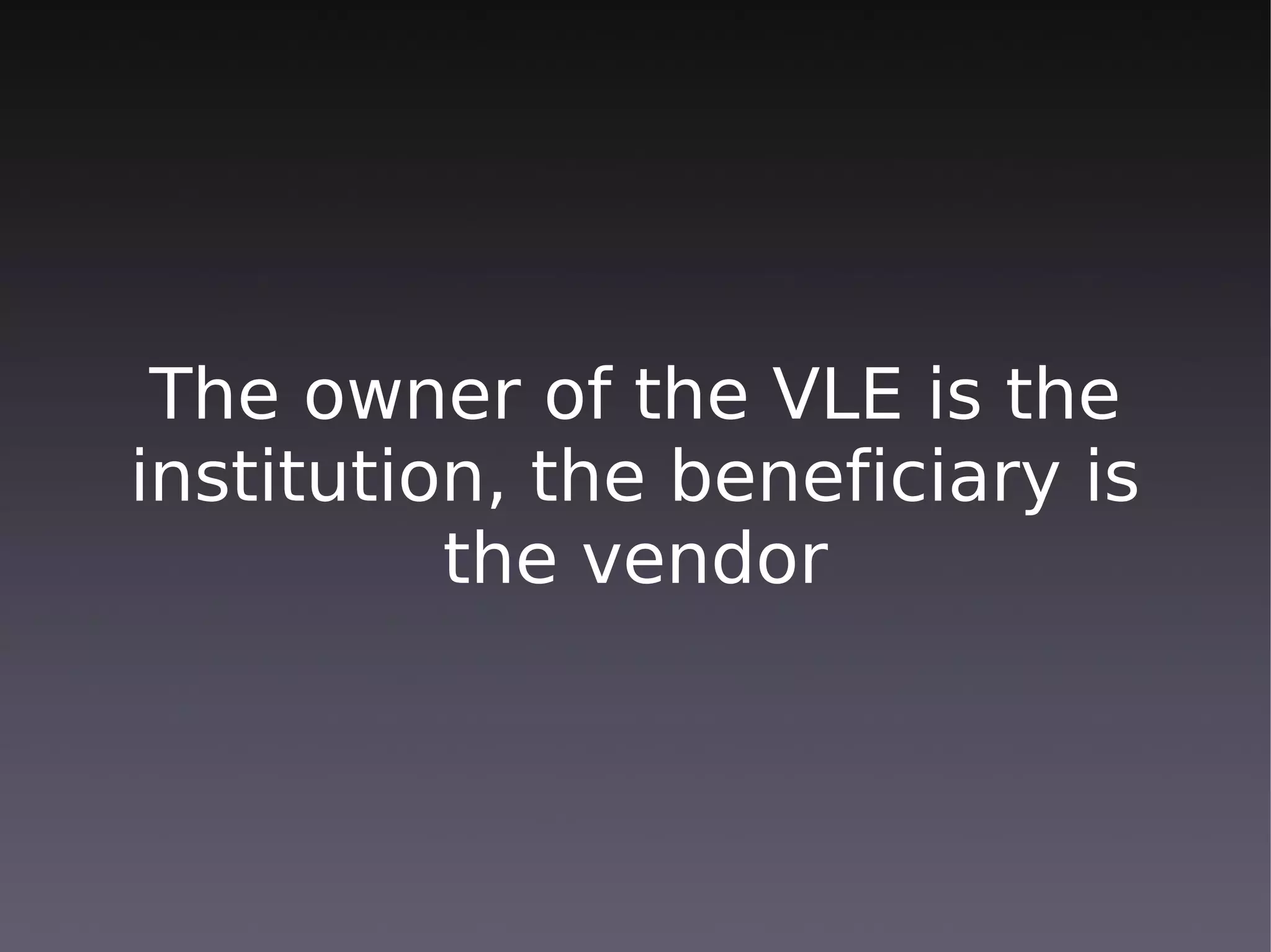 The owner of the VLE is the
institution, the beneficiary is
          the vendor
 