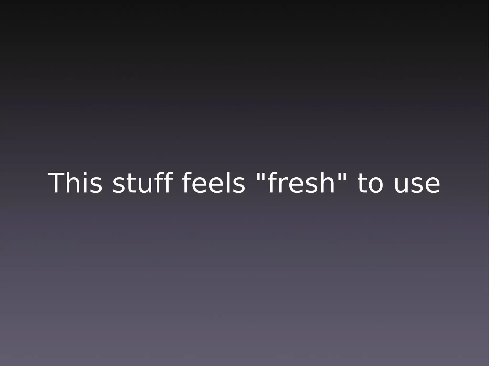 This stuff feels "fresh" to use
 