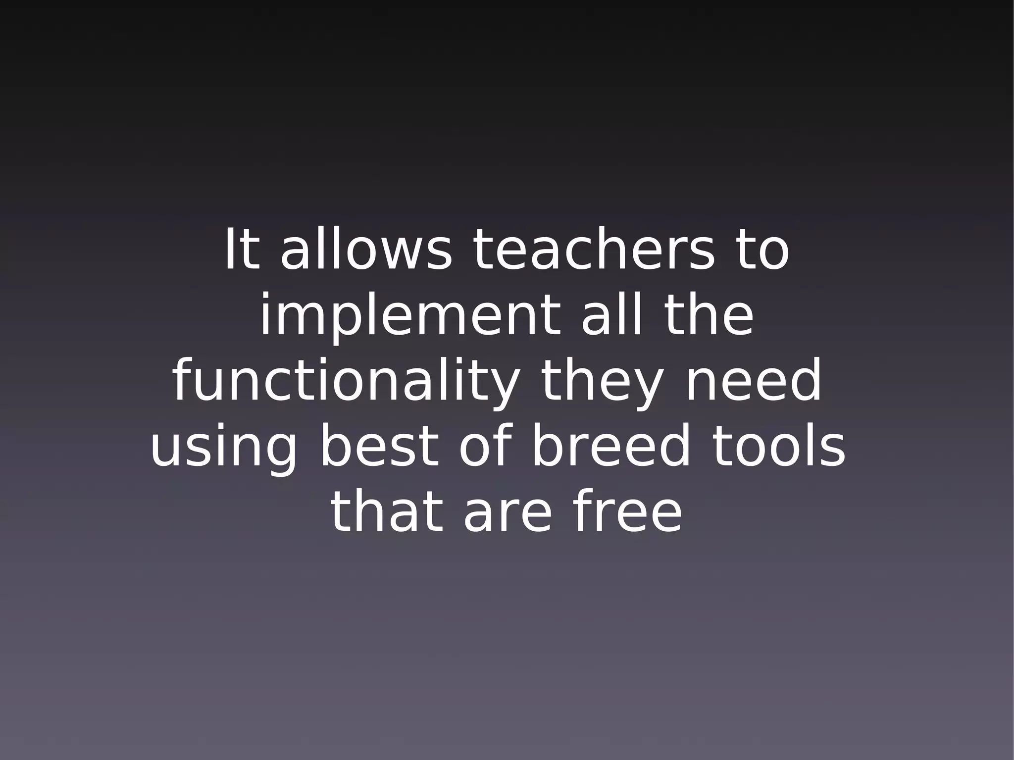 It allows teachers to
     implement all the
 functionality they need
using best of breed tools
        that are free
 