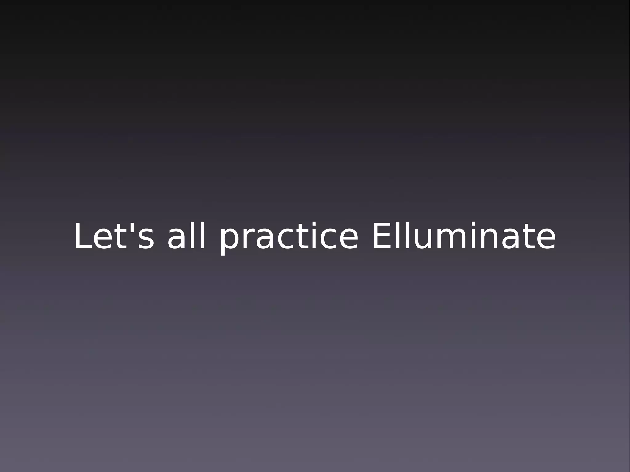 Let's all practice Elluminate
 