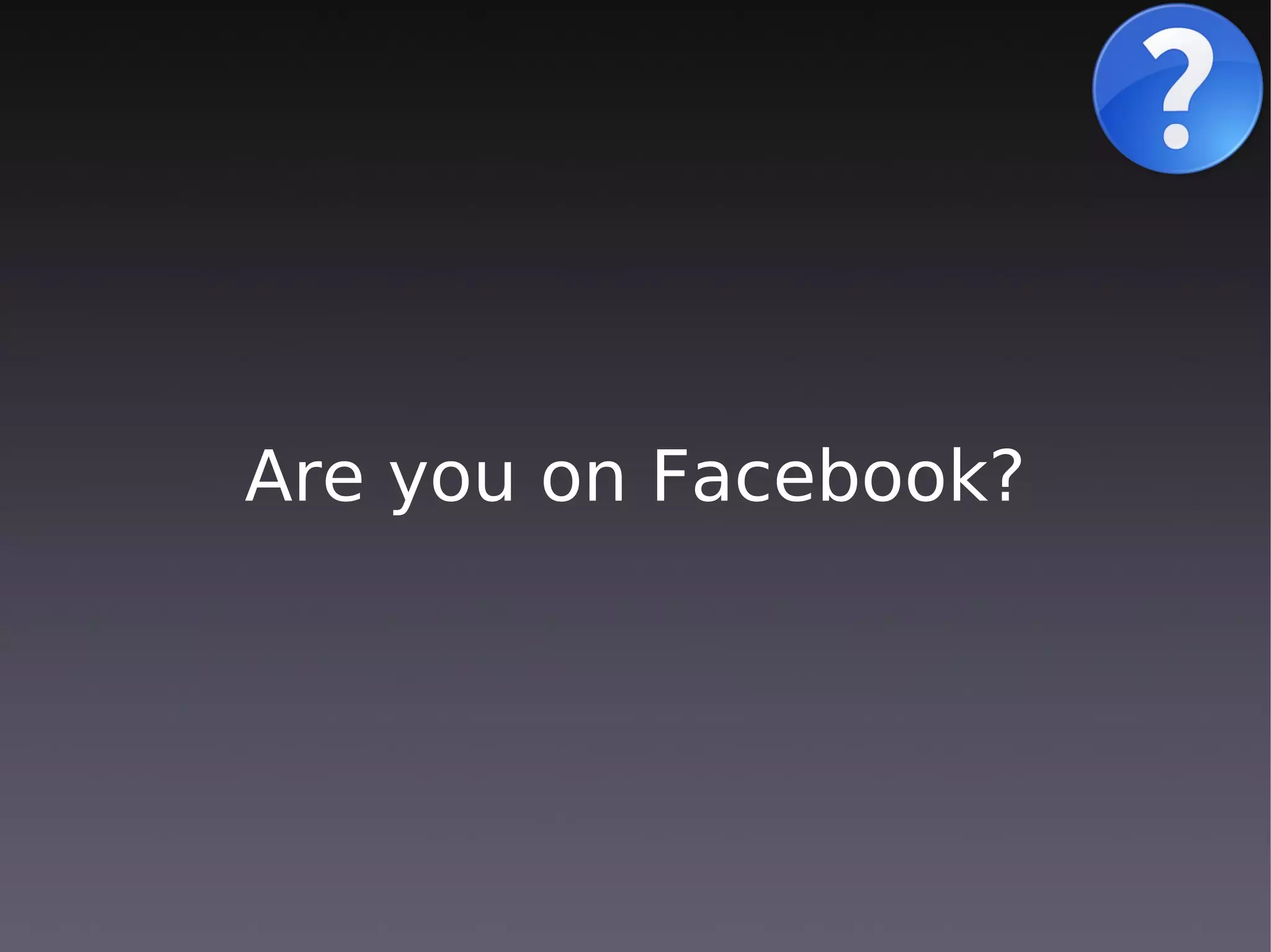 Are you on Facebook?
 