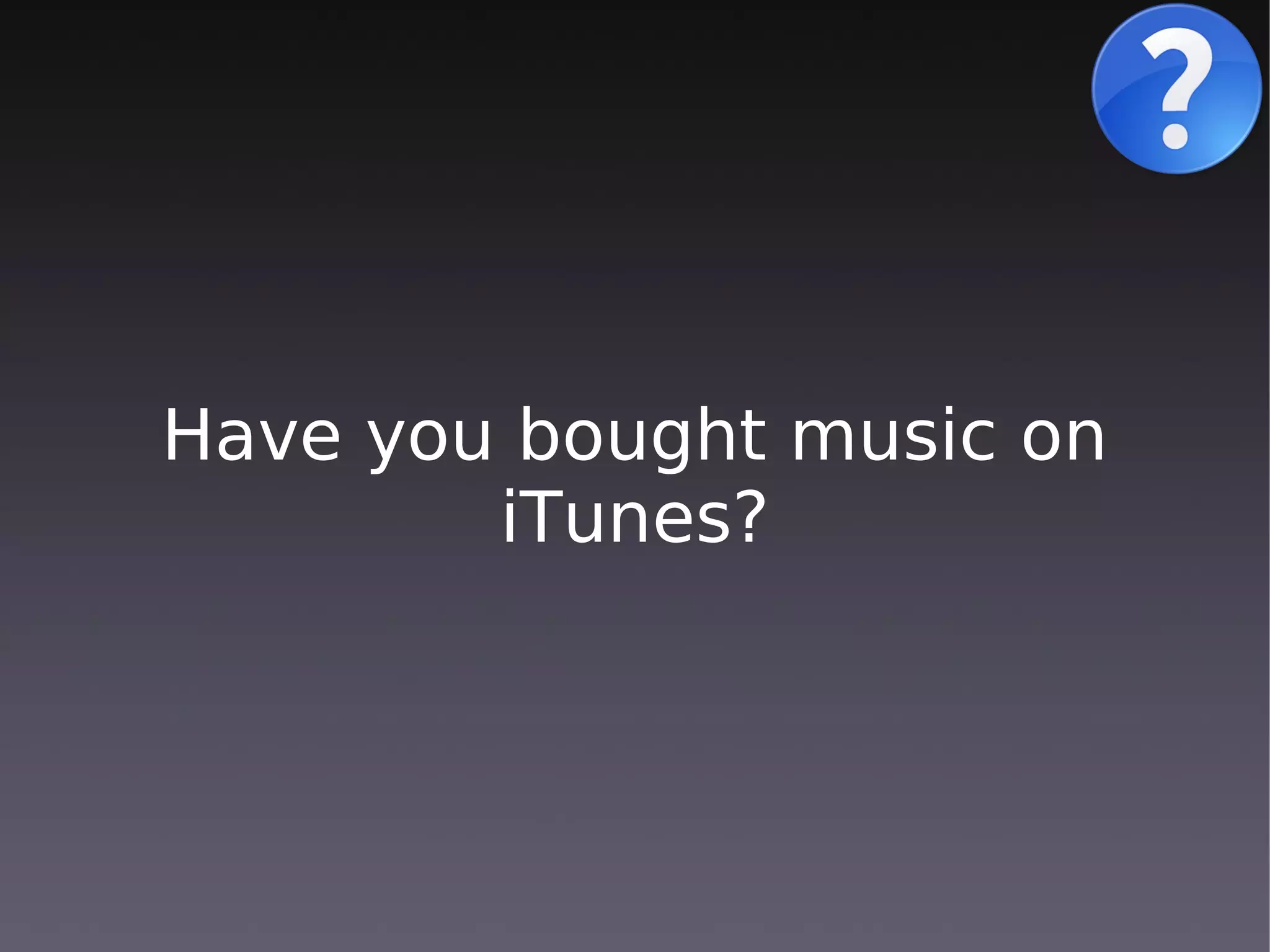Have you bought music on
        iTunes?
 