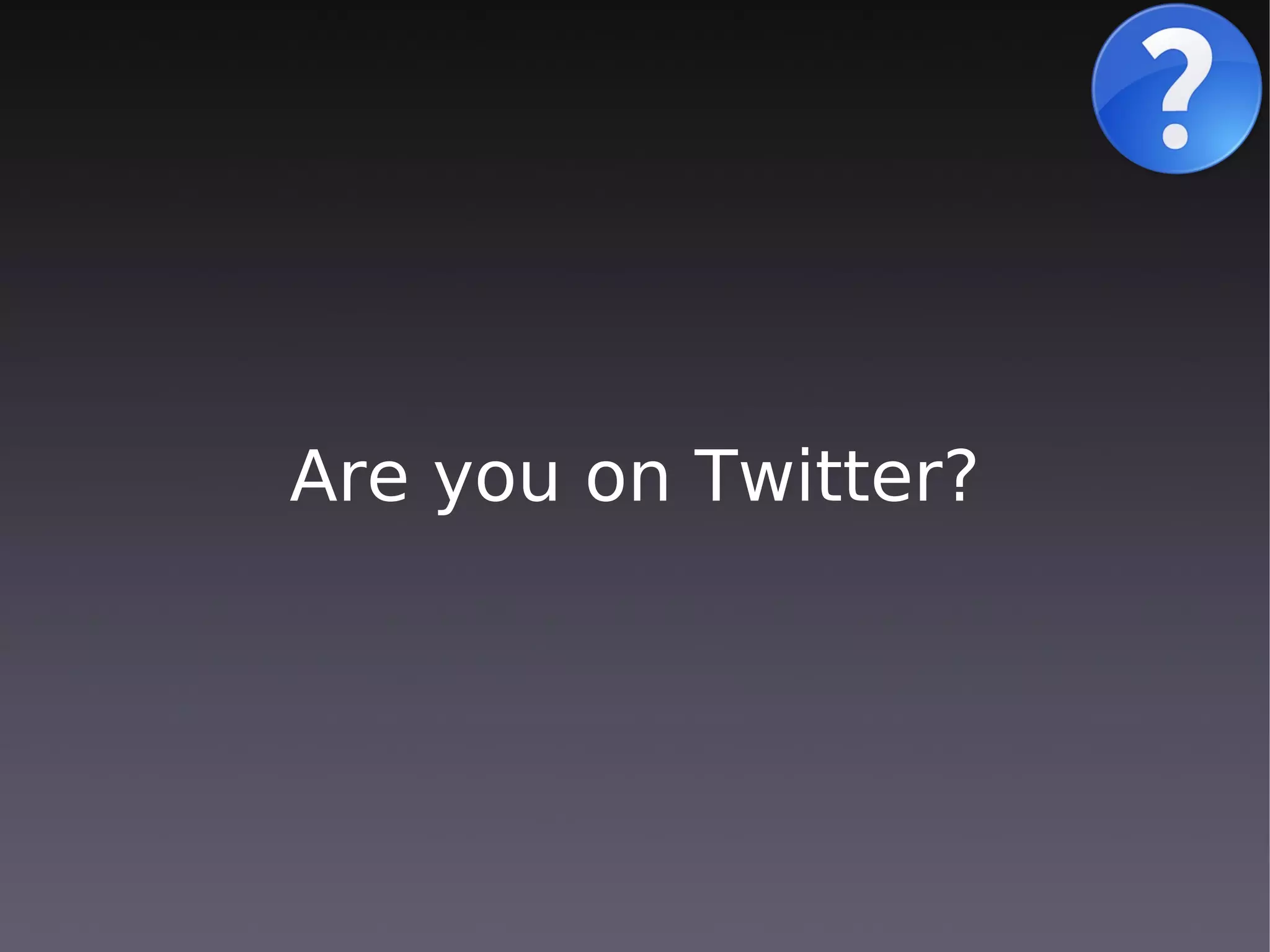 Are you on Twitter?
 