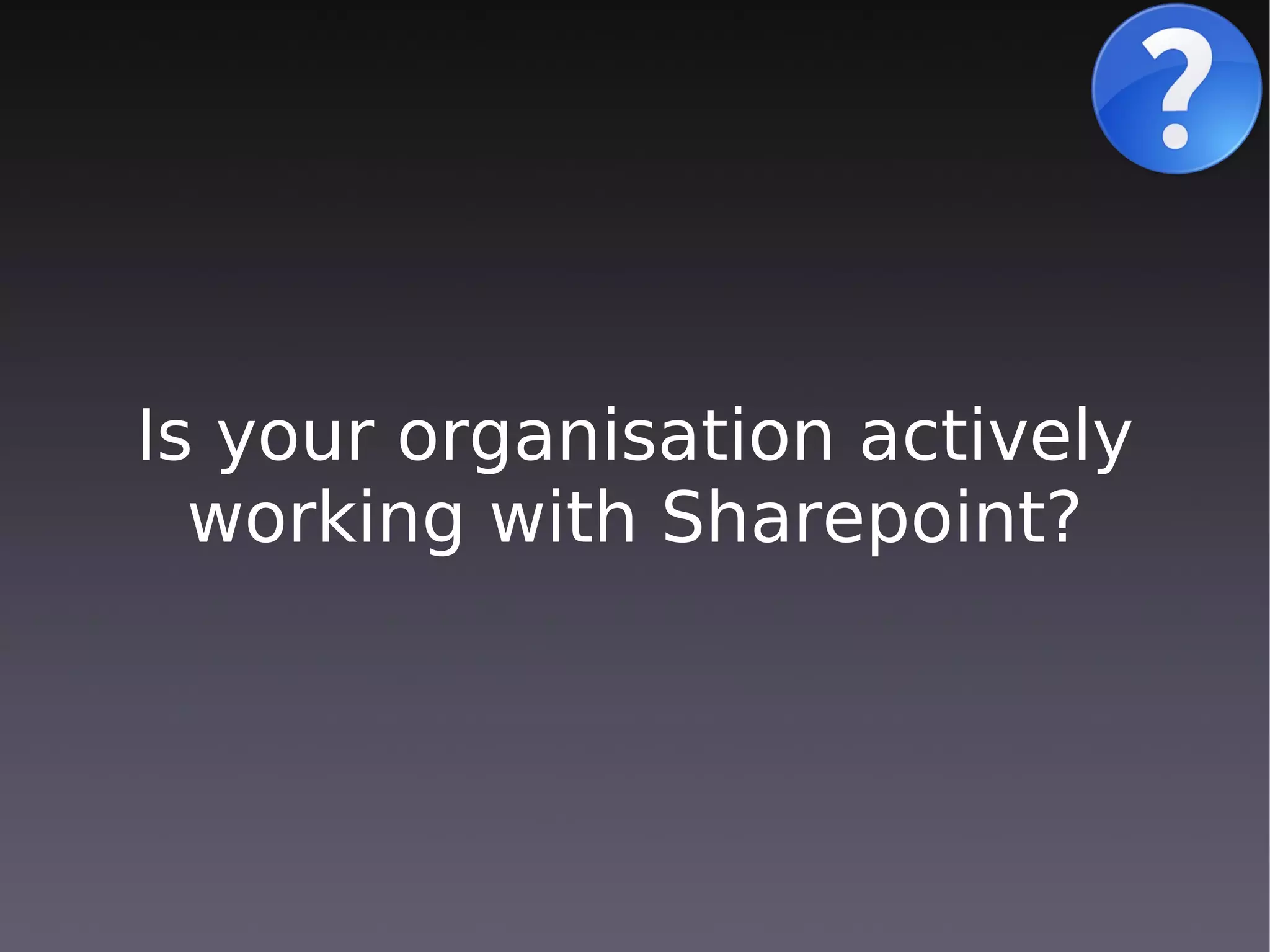Is your organisation actively
  working with Sharepoint?
 