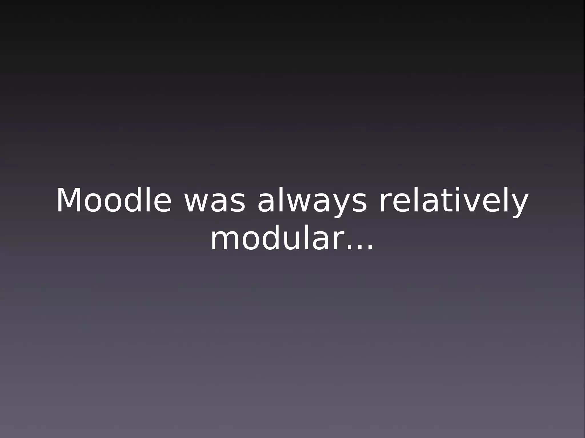 Moodle was always relatively
        modular...
 