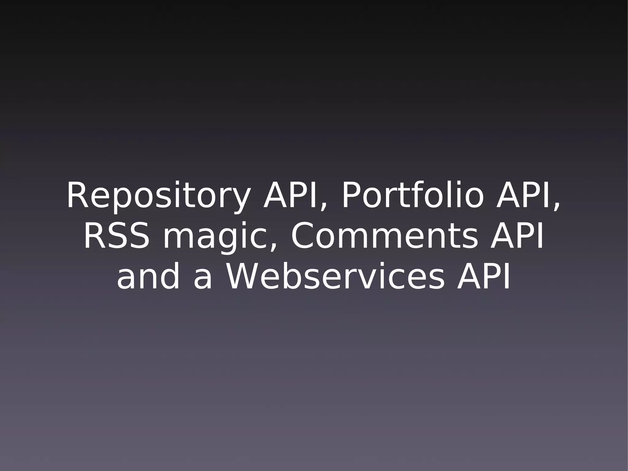 Repository API, Portfolio API,
 RSS magic, Comments API
  and a Webservices API
 