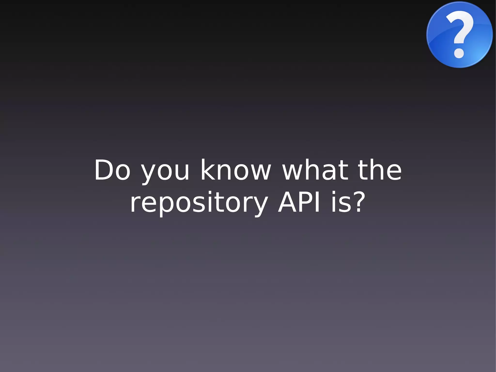 Do you know what the
  repository API is?
 