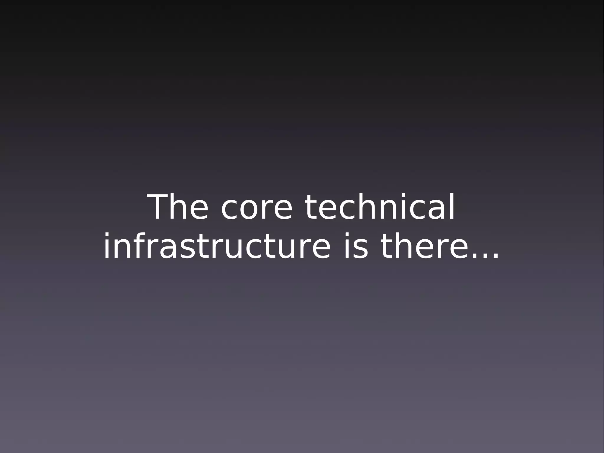 The core technical
infrastructure is there...
 