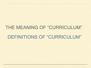 THE MEANING OF “CURRICULUM”
DEFINITIONS OF “CURRICULUM”
 