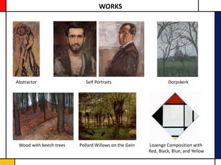 WORKS




Abstractor                  Self Portraits                      Dorpskerk




 Wood with beech trees   Pollard Willows on the Gein   Lozenge Composition with
                                                       Red, Black, Blue, and Yellow
 