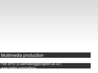 Multimedia production Feb 2010 | p.warnsberg@kingston.ac.uk | www.twitter.com/petterw 