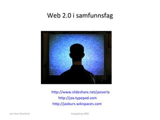 Web 2.0 i samfunnsfag ,[object Object],[object Object],[object Object],Jan-Arve Overland Kongsberg 2009 