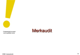 Merkaudit Communicatie op maat van de publieke sector CIBE Communicatie 