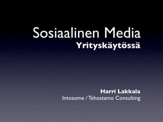 Sosiaalinen Media
         Yrityskäytössä




                   Harri Lakkala
    Intosome / Tehostamo Consulting
 