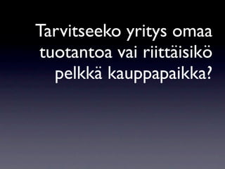 Tarvitseeko yritys omaa
tuotantoa vai riittäisikö
  pelkkä kauppapaikka?
 