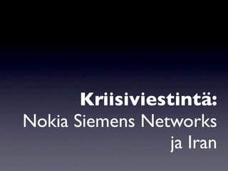Kriisiviestintä:
Nokia Siemens Networks
                  ja Iran
 