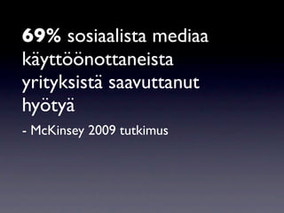 69% sosiaalista mediaa
käyttöönottaneista
yrityksistä saavuttanut
hyötyä
- McKinsey 2009 tutkimus
 