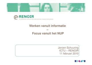 Werken vanuit informatie
          –
 Focus vanuit het NUP



                  Jeroen Schuuring
                   ICTU – RENOIR
                   11 februari 2010
 