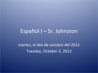 Español I – Sr. Johnston

martes, el dos de octubre del 2012
    Tuesday, October 2, 2012
 