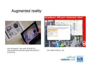 Augmented reality
Foto:	By Hagustin - Own work,	CC	BY-SA	3.0,	
https://commons.wikimedia.org/w/index.php?curi
d=24775750
Foto:	Welten-instituut,	 OU
 