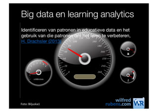 Big data en learning analytics
Identificeren van patronen in educatieve data en het
gebruik van die patronen om het leren te verbeteren,
H. Drachsler (2013)
Foto:	Biljuska1
 