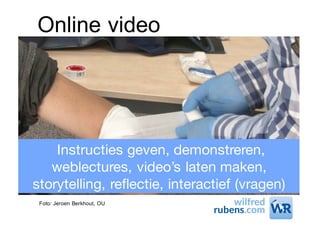Online video
Instructies geven, demonstreren,
weblectures, video’s laten maken,
storytelling, reflectie, interactief (vragen)
Foto: Jeroen Berkhout, OU
 