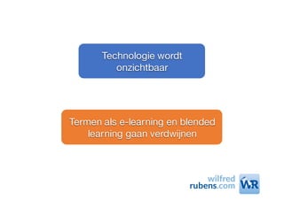 Technologie wordt
onzichtbaar
Termen als e-learning en blended
learning gaan verdwijnen
 