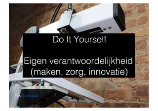 Do It Yourself
Eigen verantwoordelijkheid
(maken, zorg, innovatie)
Foto: EventorBot
 