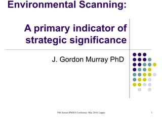 Environmental Scanning:  A primary indicator of strategic significance J. Gordon Murray PhD 