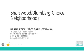 Sharswood/Blumberg Choice
Neighborhoods
HOUSING TASK FORCE WORK SESSION #4
THURSDAY, OCTOBER 2,2014
HAVEN PENIEL UNITED METHODIST
2301 W OXFORD STREET
PHILADELPHIA, PA 19121
1
 