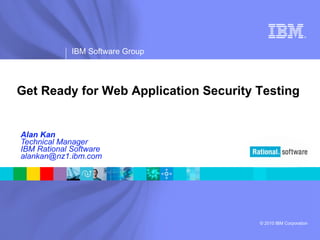 Alan Kan Technical Manager IBM Rational Software [email_address] Get Ready for Web Application Security Testing   