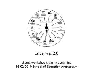 onderwijs 2.0

    thema workshop training eLearning
16-02-2010 School of Education Amsterdam
 