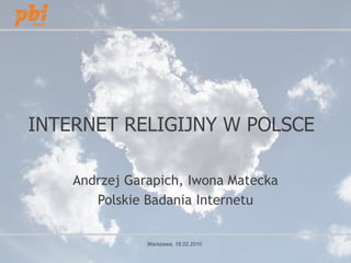 INTERNET RELIGIJNY W POLSCE

    Andrzej Garapich, Iwona Matecka
       Polskie Badania Internetu


               Warszawa, 18.02.2010
 