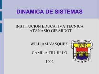 DINAMICA DE SISTEMAS INSTITUCION EDUCATIVA TECNICA ATANASIO GIRARDOT WILLIAM VASQUEZ  CAMILA TRUJILLO 1002 