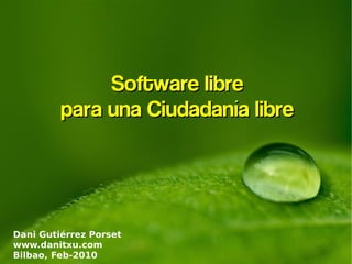 Software libre
         para una Ciudadanía libre




Dani Gutiérrez Porset
www.danitxu.com
Bilbao, Feb-2010
 