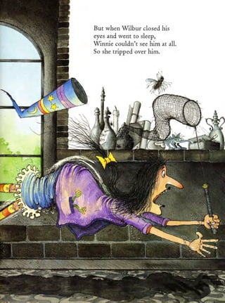 But when Wilbur closed his
eyes and went co sleep,
Winnie couldn'r see him at all.
So she tripped over him.
 