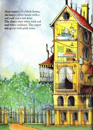 Now instead   of. a   black house,
she had a r-ellow house with a
red roof and a red door.
The chairs were white with red
and whire cushions. The carpet
was green with pink roses.
 